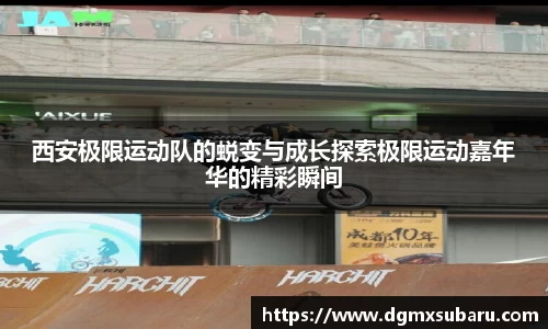 西安极限运动队的蜕变与成长探索极限运动嘉年华的精彩瞬间