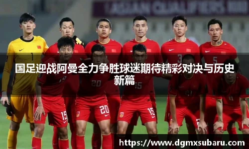 国足迎战阿曼全力争胜球迷期待精彩对决与历史新篇