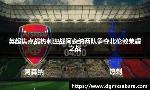 英超焦点战热刺迎战阿森纳两队争夺北伦敦荣耀之战