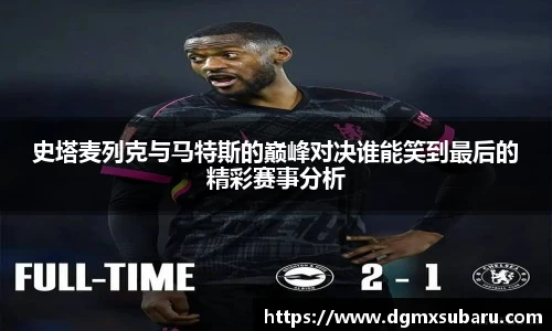 史塔麦列克与马特斯的巅峰对决谁能笑到最后的精彩赛事分析